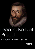 Confronted with the thought of death, many of us perform the psychological equivalent of hiding in a box with our knees under our chin. But John Donne saluted death; he wrote it poetry, he threw it parties.